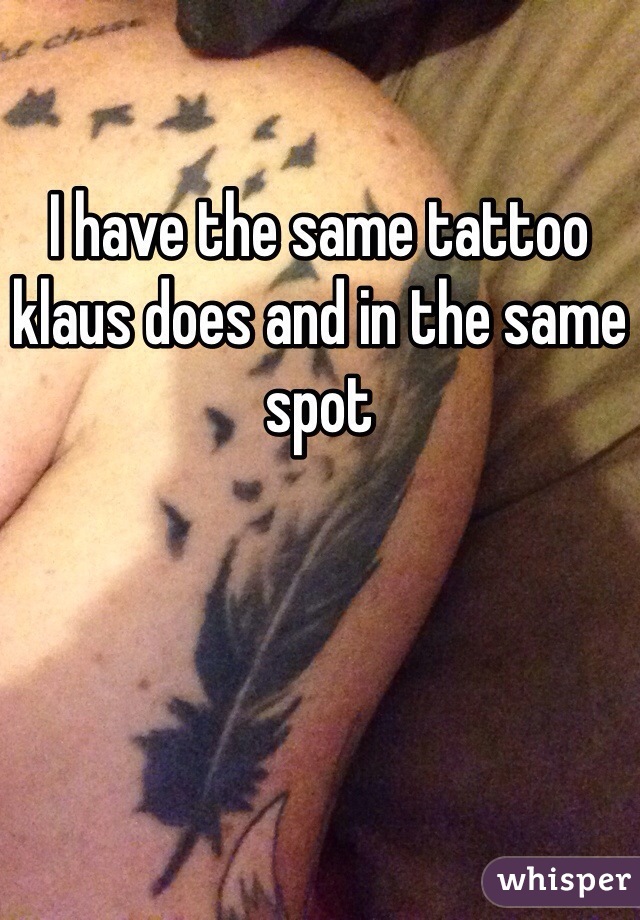 I have the same tattoo klaus does and in the same spot
