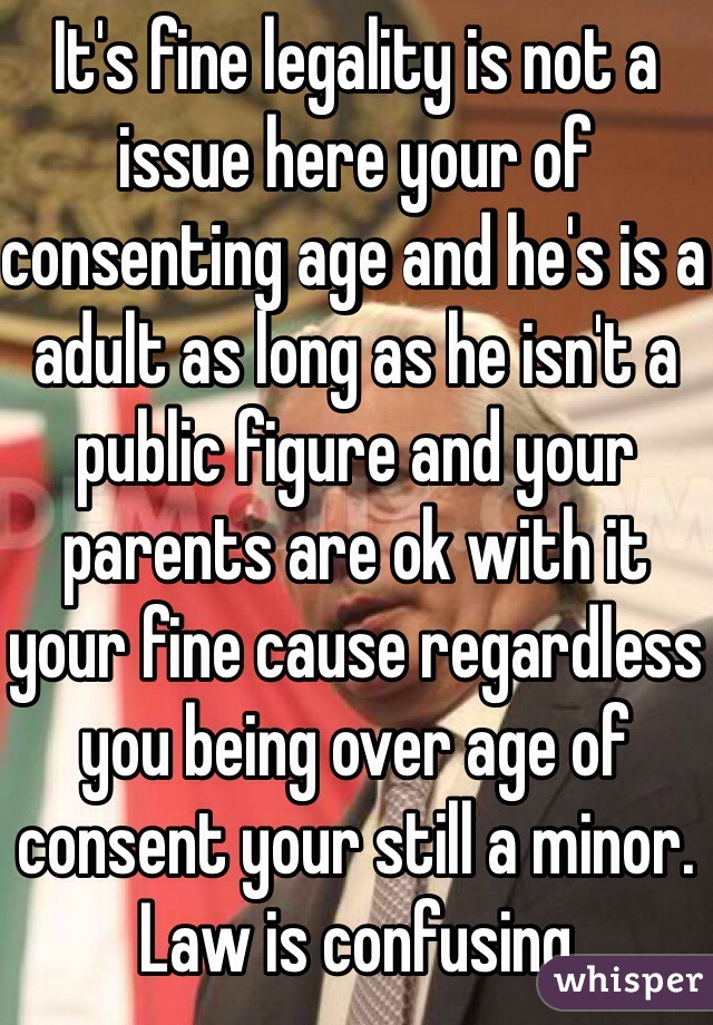 It's fine legality is not a issue here your of consenting age and he's is a adult as long as he isn't a public figure and your parents are ok with it your fine cause regardless you being over age of consent your still a minor. Law is confusing 