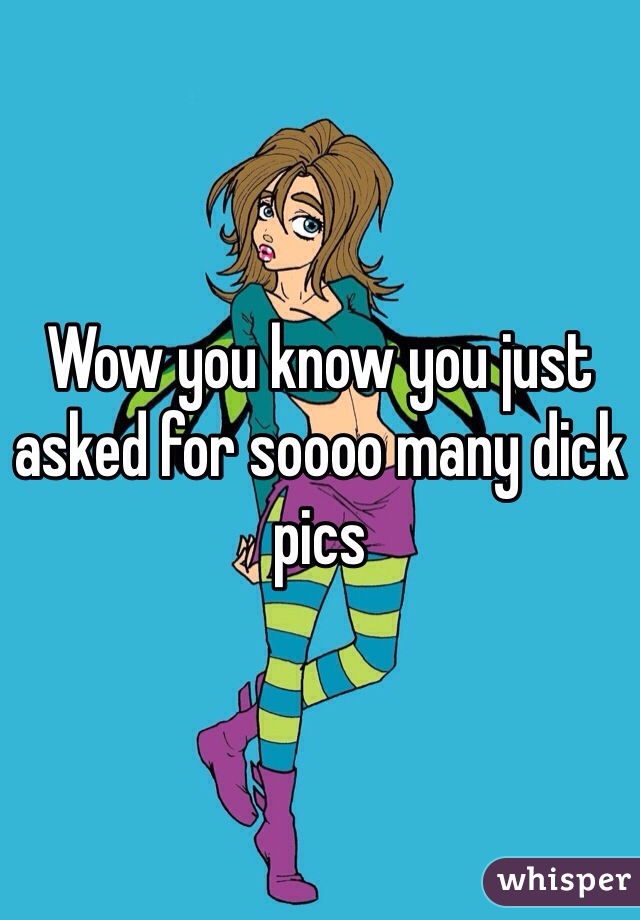 Wow you know you just asked for soooo many dick pics