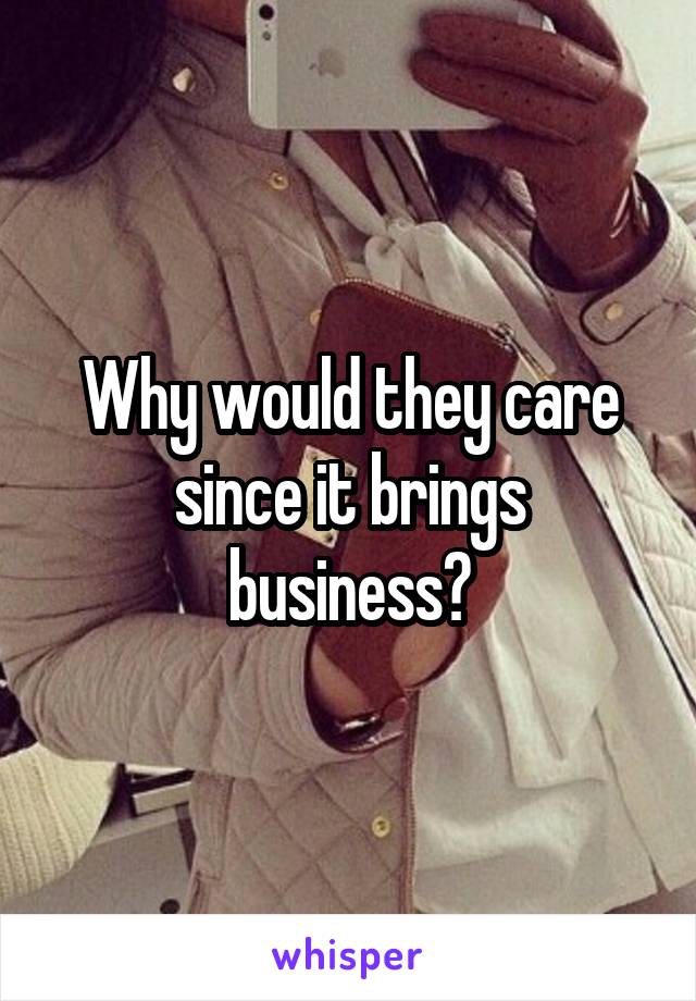 Why would they care since it brings business?