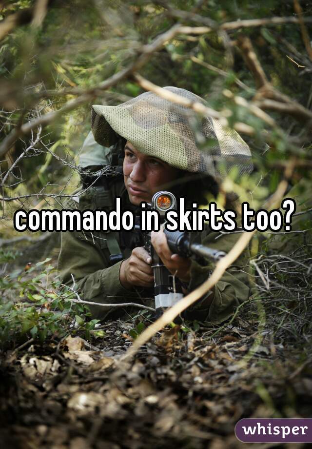 commando in skirts too?