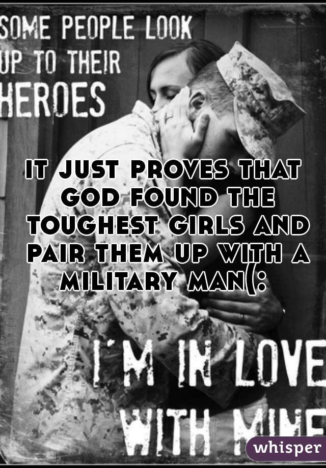 it just proves that god found the toughest girls and pair them up with a military man(: 