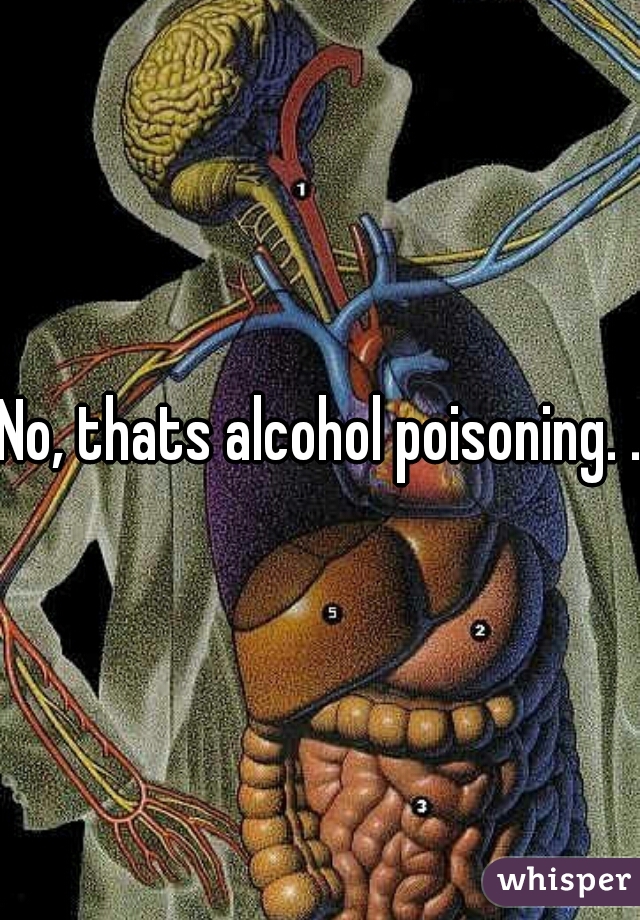 No, thats alcohol poisoning. ..