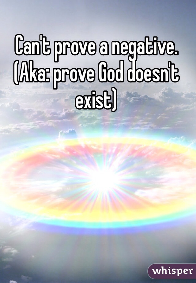 Can't prove a negative. (Aka: prove God doesn't exist)
