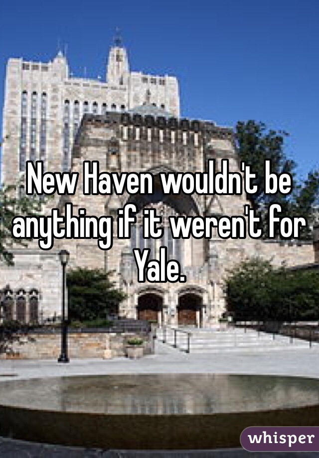 New Haven wouldn't be anything if it weren't for Yale.