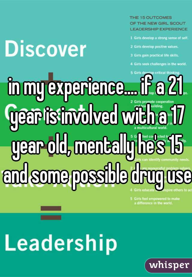 in my experience.... if a 21 year is involved with a 17 year old, mentally he's 15 and some possible drug use?