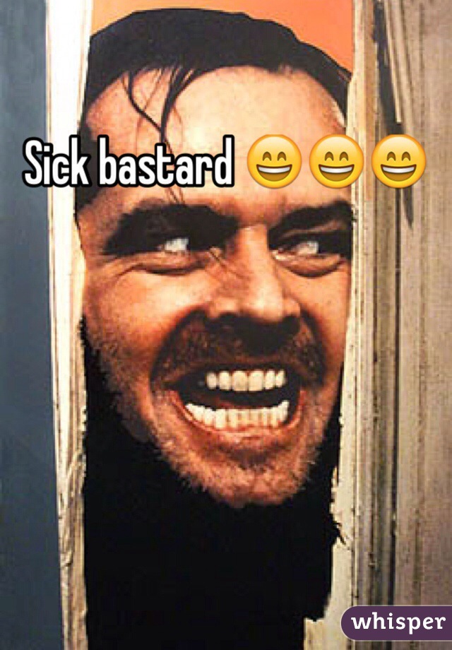 Sick bastard 😄😄😄