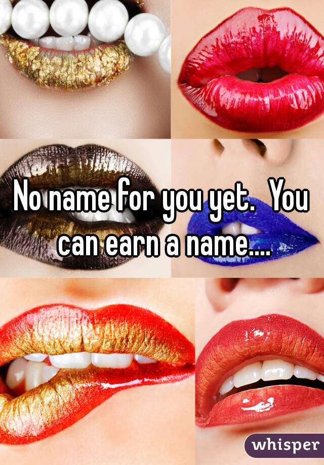 No name for you yet.  You can earn a name....