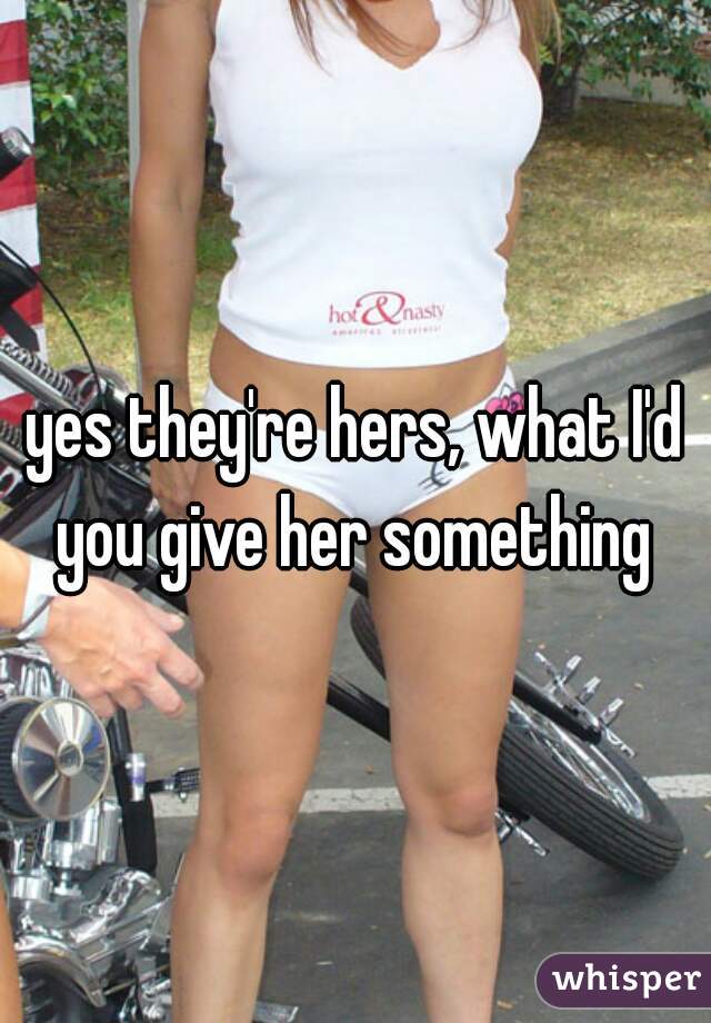 yes they're hers, what I'd you give her something 