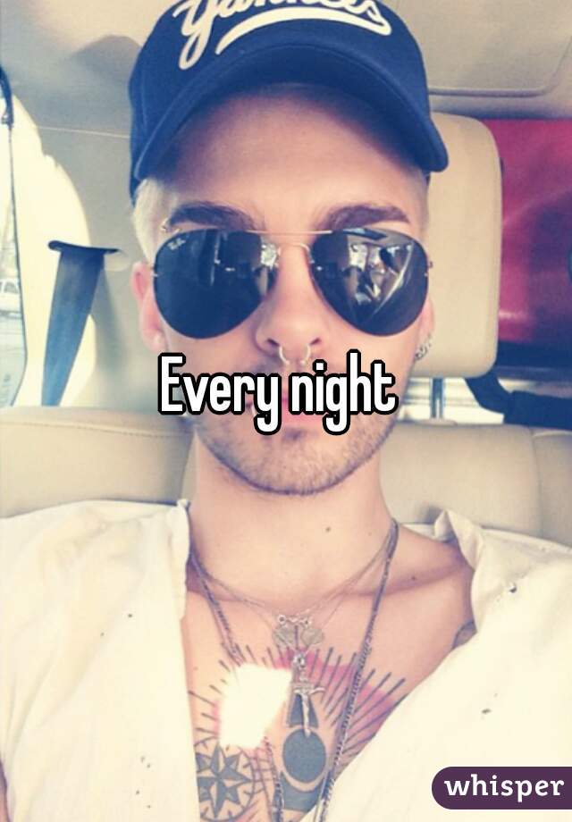 Every night 