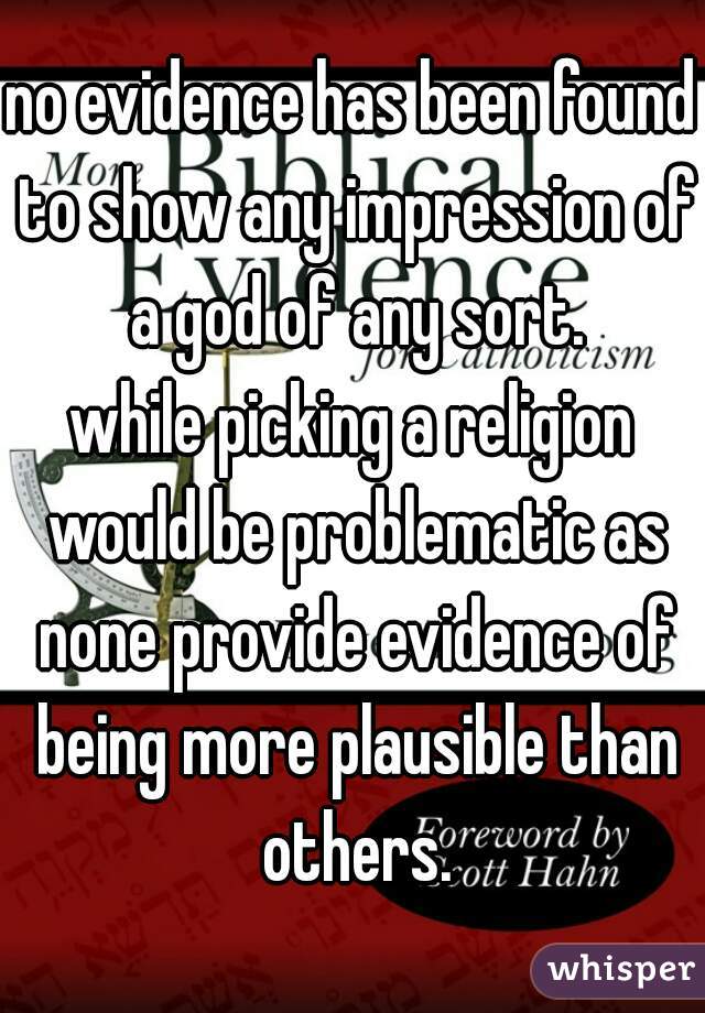 no evidence has been found to show any impression of a god of any sort.

while picking a religion would be problematic as none provide evidence of being more plausible than others.
