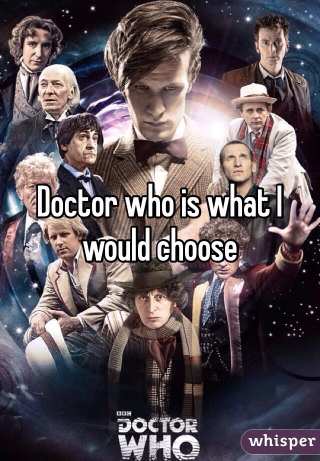 Doctor who is what I would choose