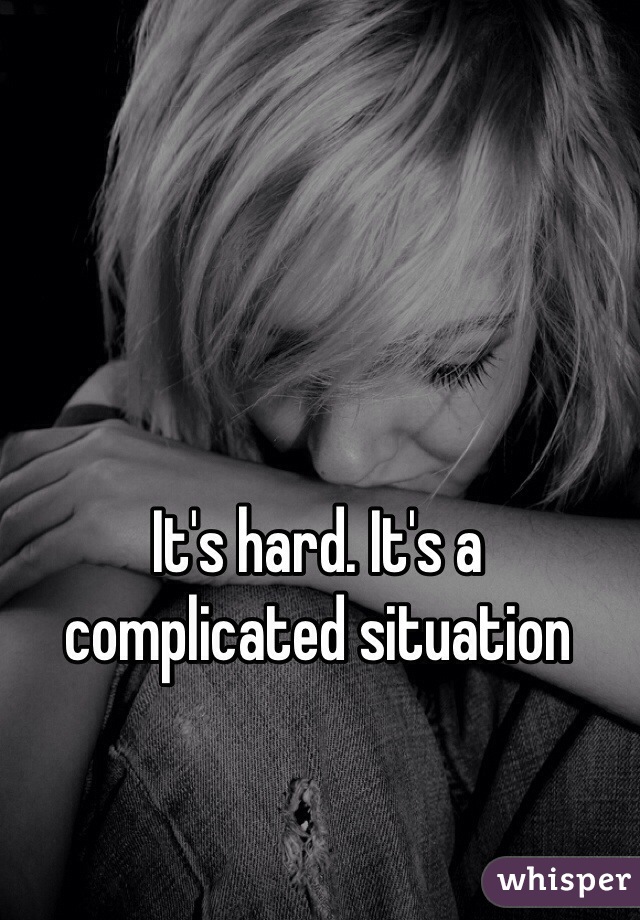 It's hard. It's a complicated situation 