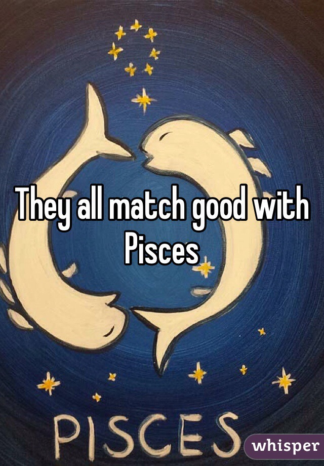 They all match good with Pisces 