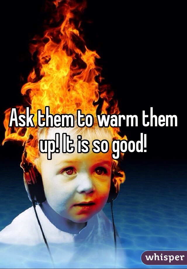 Ask them to warm them up! It is so good!
