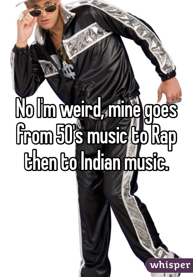 No I'm weird, mine goes from 50's music to Rap then to Indian music.  