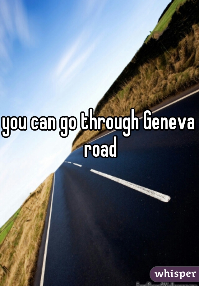 you can go through Geneva road