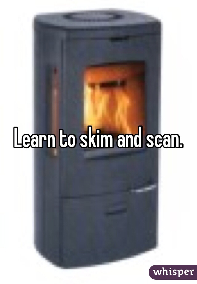 Learn to skim and scan. 