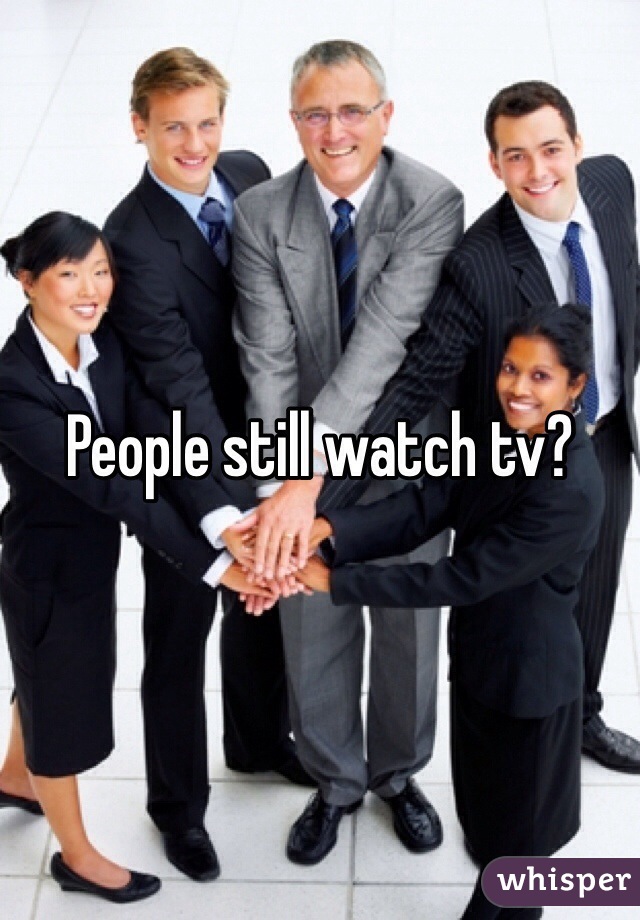 People still watch tv?