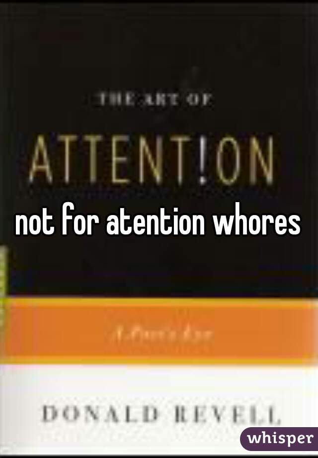 not for atention whores