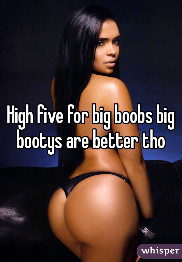 High five for big boobs big bootys are better tho