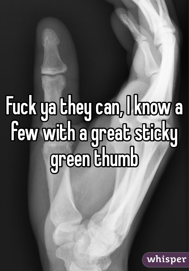 Fuck ya they can, I know a few with a great sticky green thumb