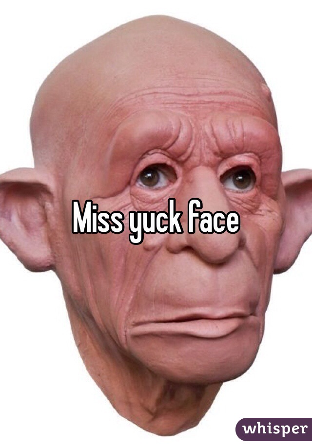 Miss yuck face