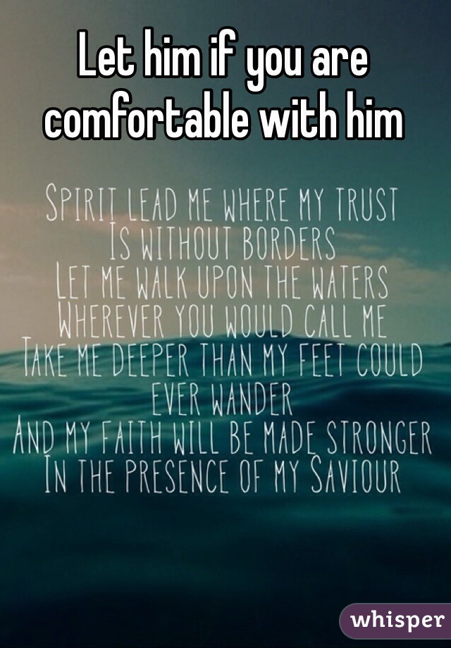 Let him if you are comfortable with him