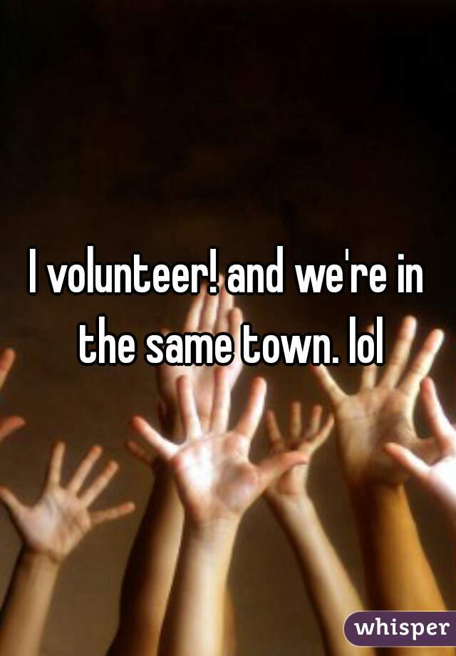 I volunteer! and we're in the same town. lol