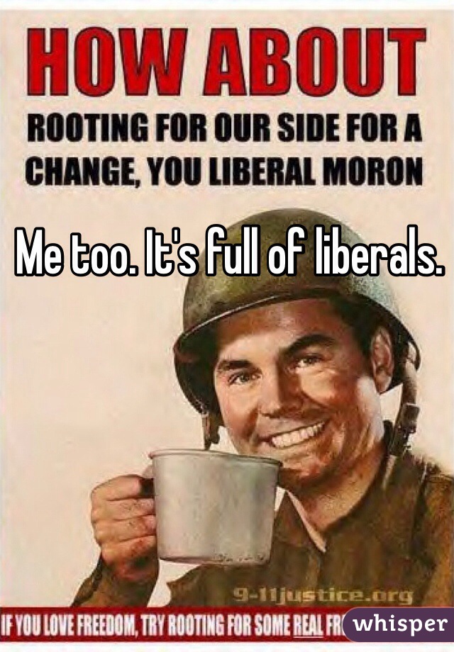 Me too. It's full of liberals. 
