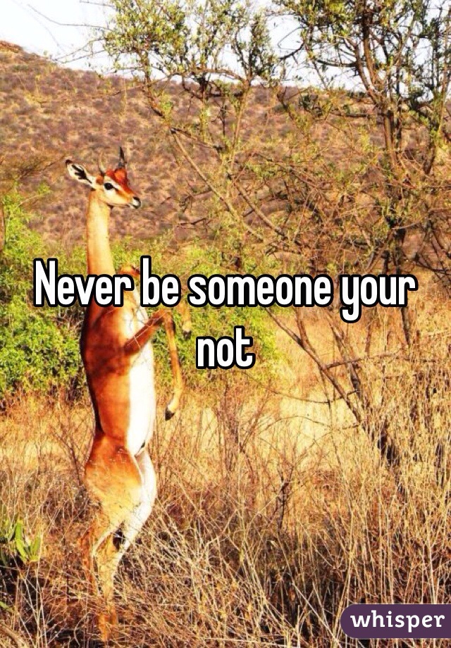 Never be someone your not