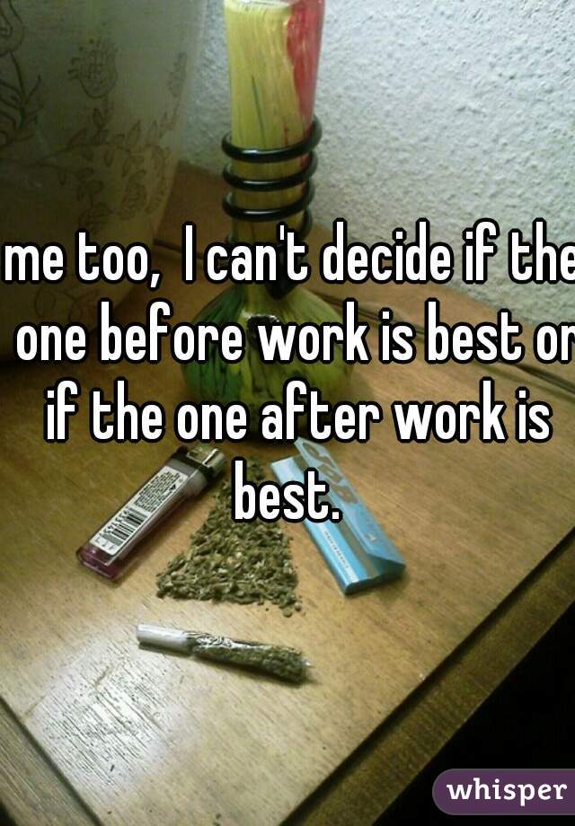 me too,  I can't decide if the one before work is best or if the one after work is best.  