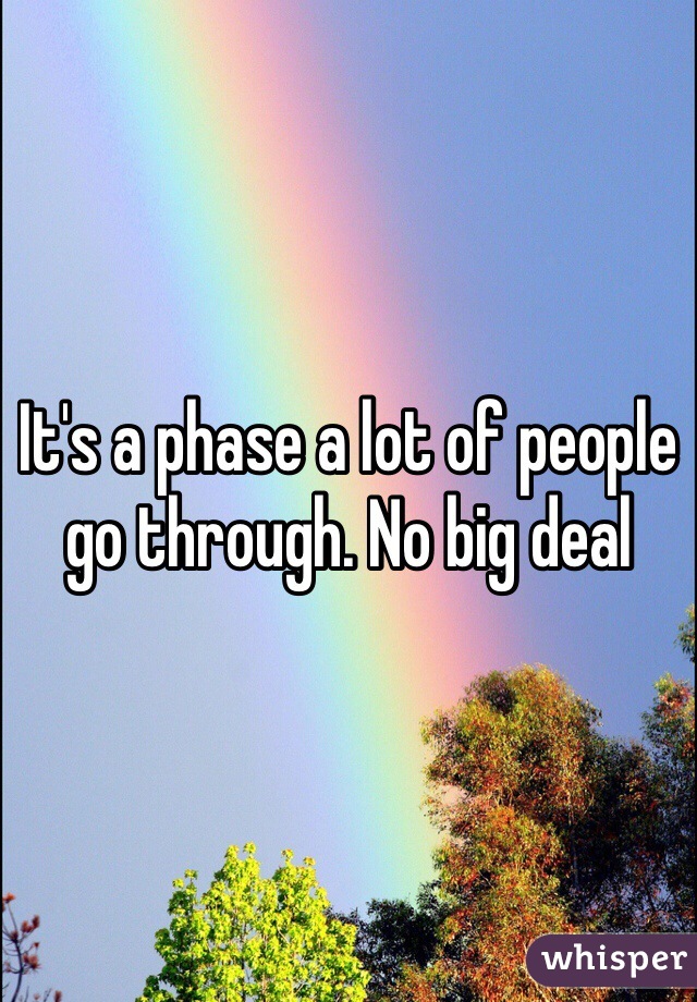 It's a phase a lot of people go through. No big deal