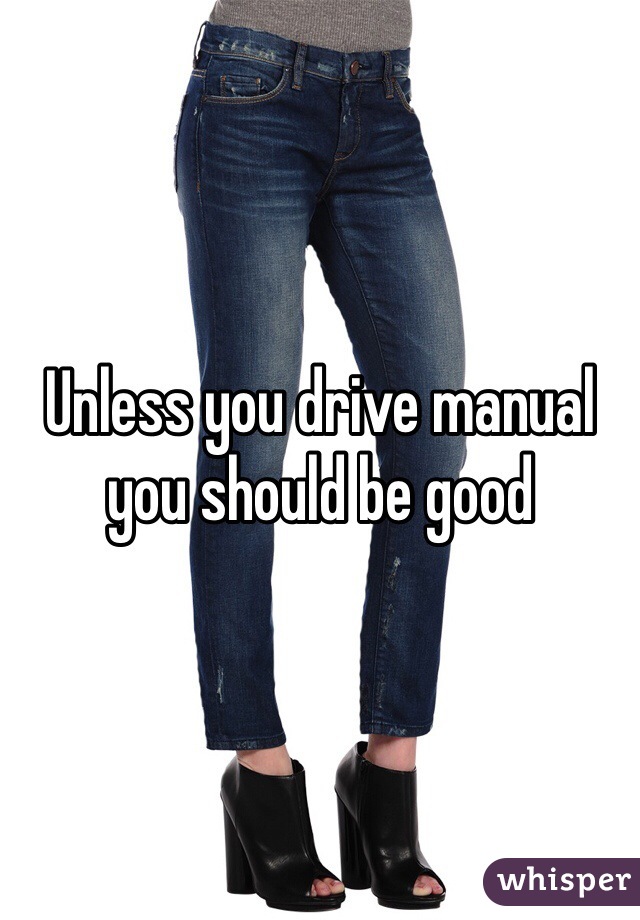 Unless you drive manual you should be good