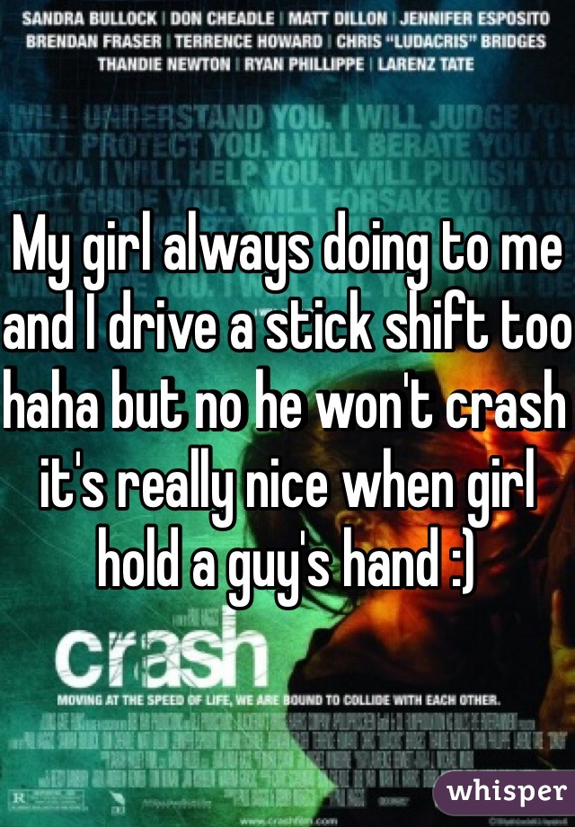My girl always doing to me and I drive a stick shift too haha but no he won't crash it's really nice when girl hold a guy's hand :)