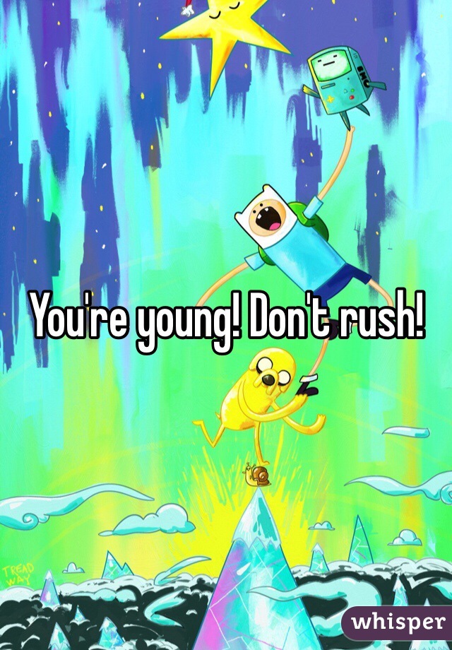 You're young! Don't rush! 