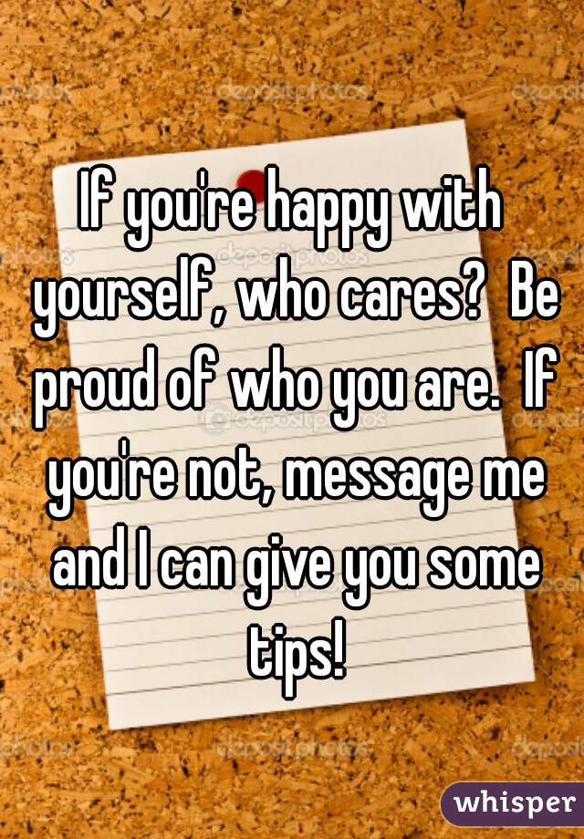 If you're happy with yourself, who cares?  Be proud of who you are.  If you're not, message me and I can give you some tips!