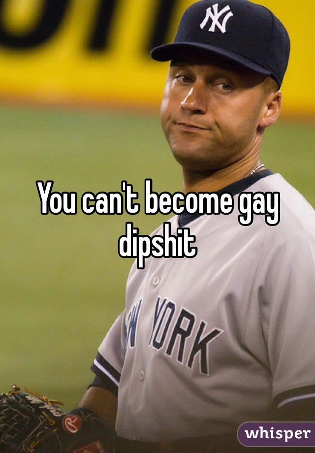 You can't become gay dipshit 