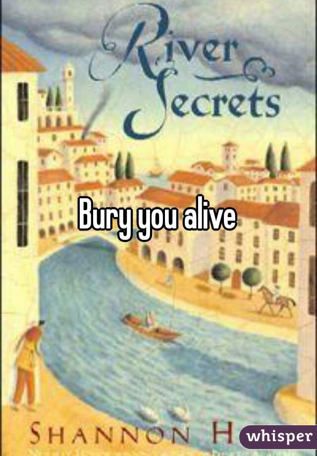 Bury you alive