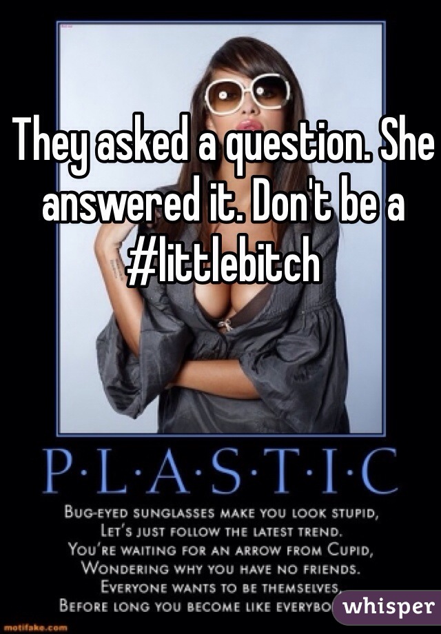 They asked a question. She answered it. Don't be a #littlebitch