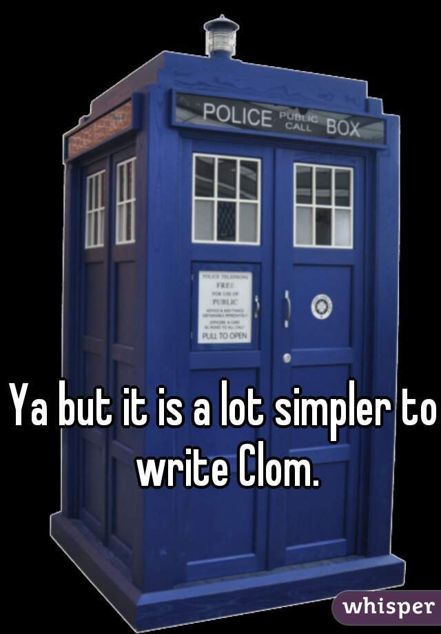 Ya but it is a lot simpler to write Clom.