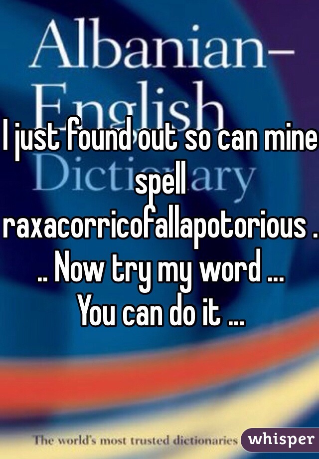 I just found out so can mine spell raxacorricofallapotorious ... Now try my word ... 
You can do it ...