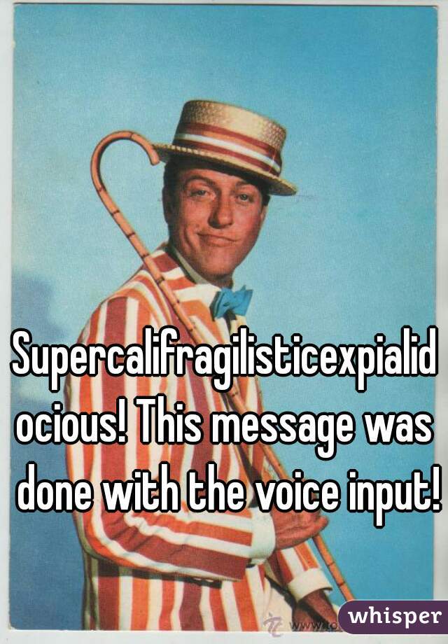 Supercalifragilisticexpialidocious! This message was done with the voice input!