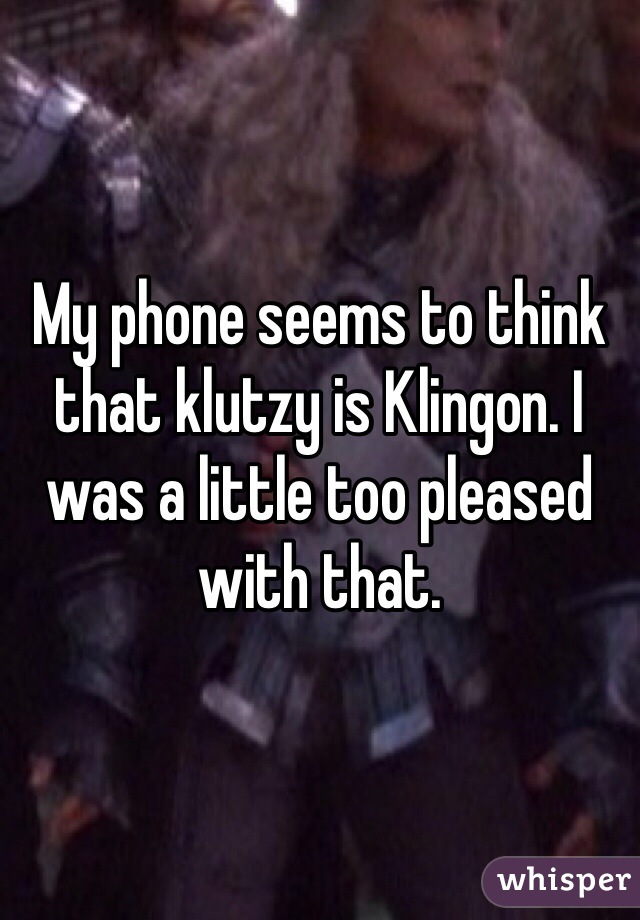 My phone seems to think that klutzy is Klingon. I was a little too pleased with that. 