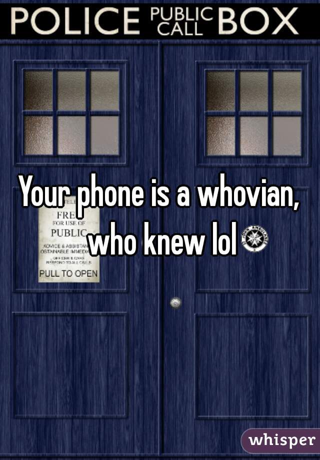 Your phone is a whovian, who knew lol