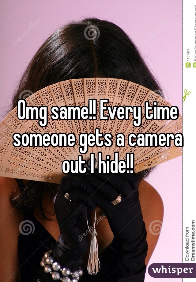 Omg same!! Every time someone gets a camera out I hide!!