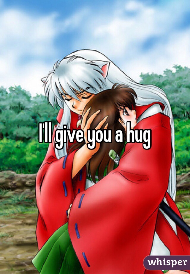 I'll give you a hug 