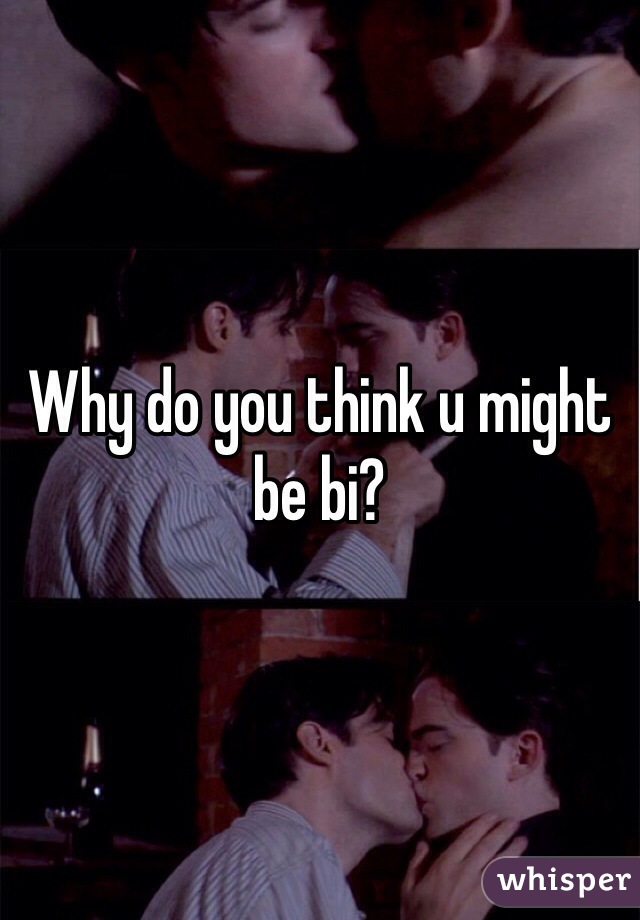 Why do you think u might be bi?