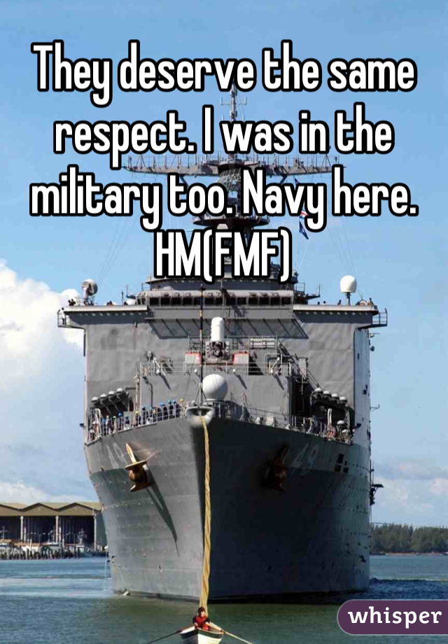 They deserve the same respect. I was in the military too. Navy here. HM(FMF)