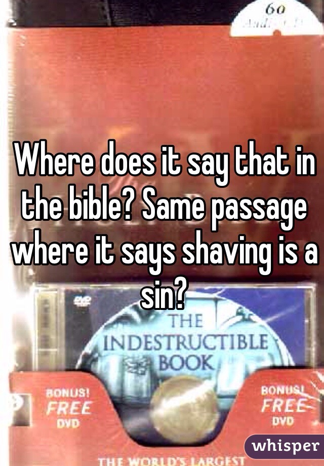 Where does it say that in the bible? Same passage where it says shaving is a sin? 